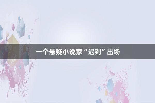 一个悬疑小说家“迟到”出场