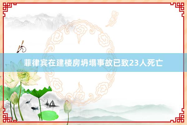 菲律宾在建楼房坍塌事故已致23人死亡