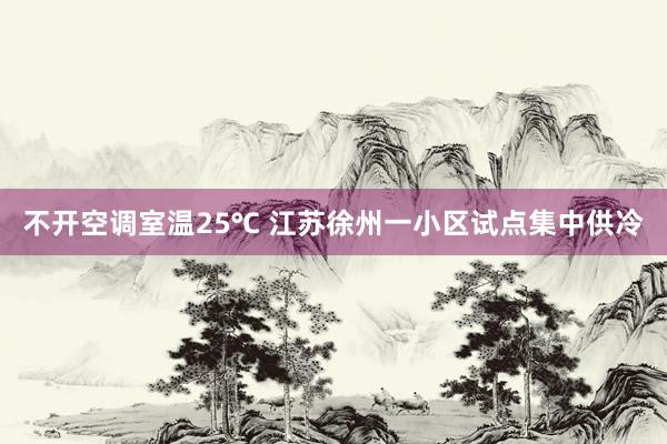 不开空调室温25℃ 江苏徐州一小区试点集中供冷