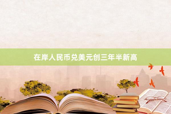 在岸人民币兑美元创三年半新高