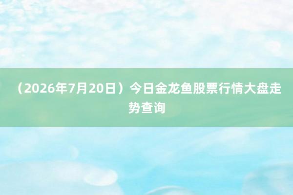 （2026年7月20日）今日金龙鱼股票行情大盘走势查询