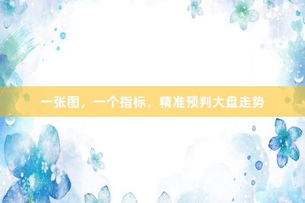 一张图，一个指标，精准预判大盘走势