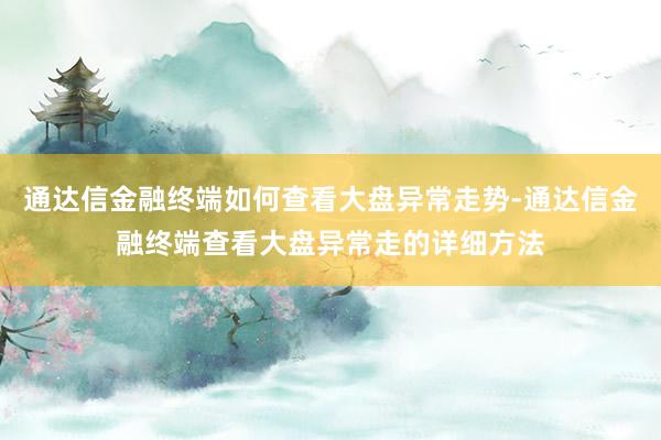 通达信金融终端如何查看大盘异常走势-通达信金融终端查看大盘异常走的详细方法