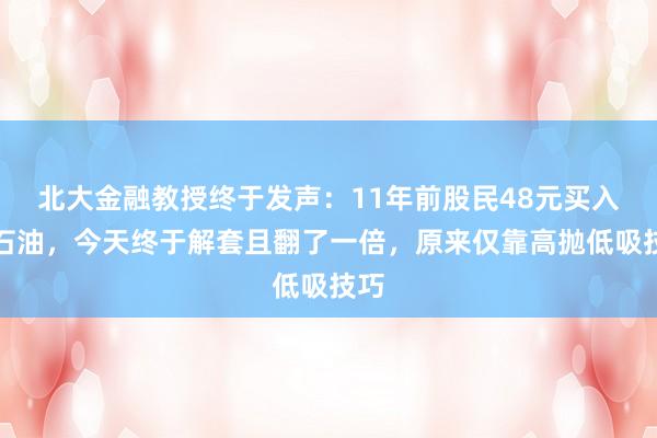 北大金融教授终于发声：11年前股民48元买入中石油，今天终于解套且翻了一倍，原来仅靠高抛低吸技巧