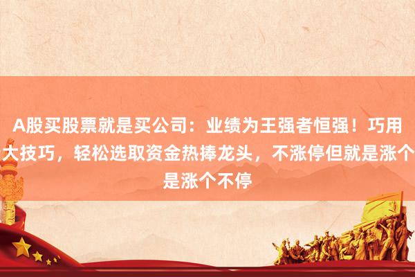 A股买股票就是买公司：业绩为王强者恒强！巧用这十大技巧，轻松选取资金热捧龙头，不涨停但就是涨个不停