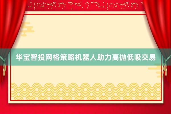 华宝智投网格策略机器人助力高抛低吸交易