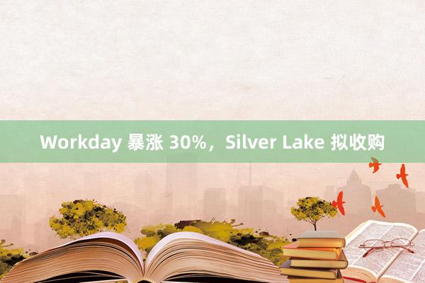 Workday 暴涨 30%，Silver Lake 拟收购