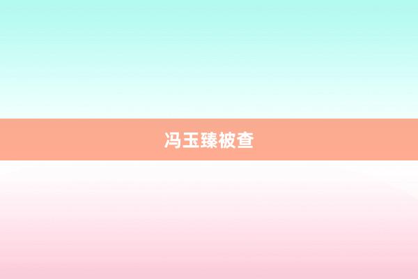 冯玉臻被查