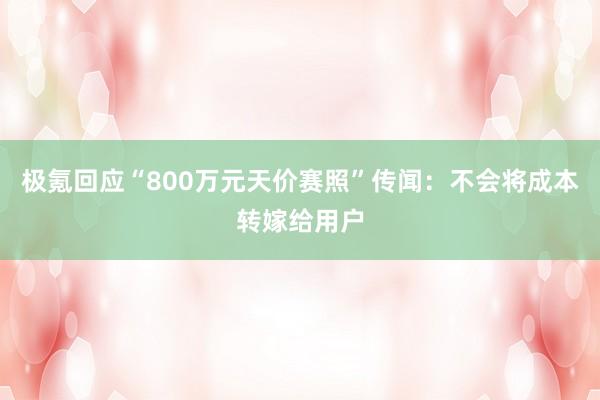 极氪回应“800万元天价赛照”传闻:不会将成本转嫁给用户