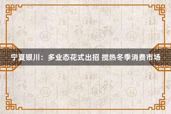 宁夏银川：多业态花式出招 搅热冬季消费市场