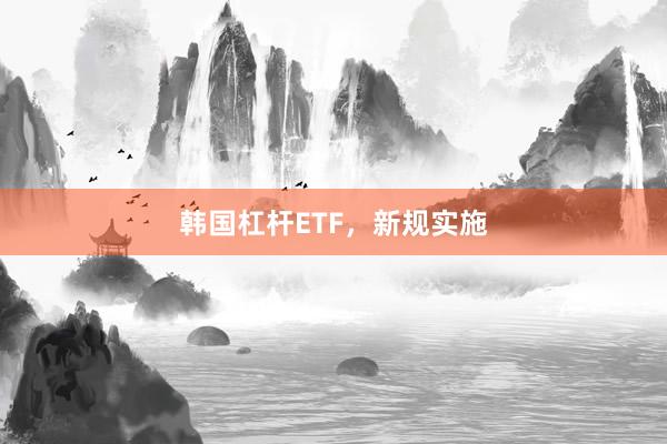 韩国杠杆ETF，新规实施