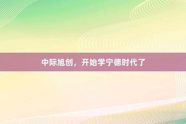 中际旭创，开始学宁德时代了