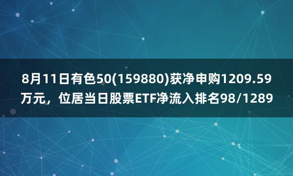 8月11日有色50(159880)获净申购1209.59万元，位居当日股票ETF净流入排名98/1289