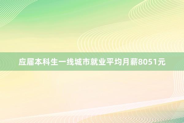应届本科生一线城市就业平均月薪8051元