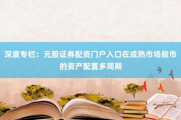 深度专栏：元股证券配资门户入口在成熟市场股市的资产配置多周期