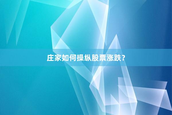 庄家如何操纵股票涨跌？