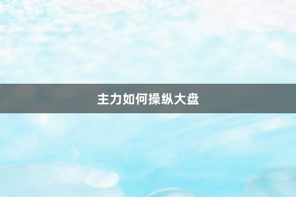 主力如何操纵大盘