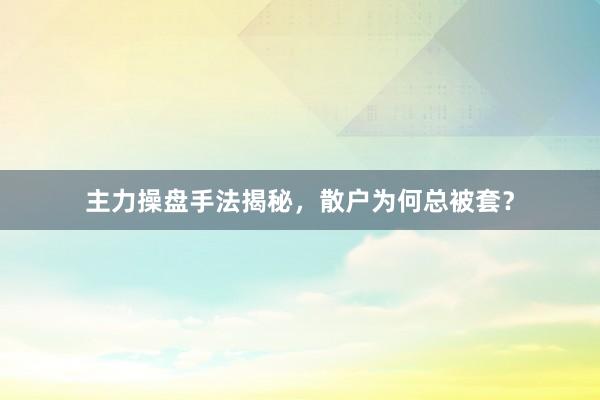 主力操盘手法揭秘，散户为何总被套？