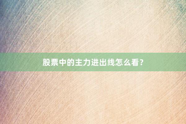 股票中的主力进出线怎么看？