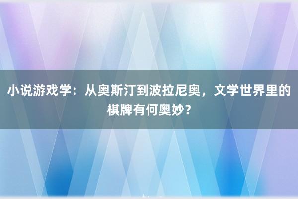 小说游戏学：从奥斯汀到波拉尼奥，文学世界里的棋牌有何奥妙？