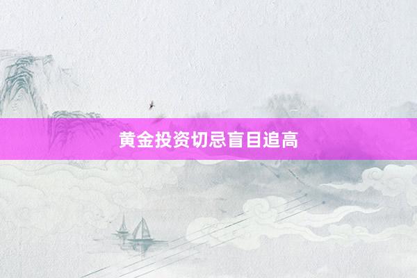 黄金投资切忌盲目追高