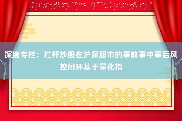 深度专栏：杠杆炒股在沪深股市的事前事中事后风控闭环基于量化指