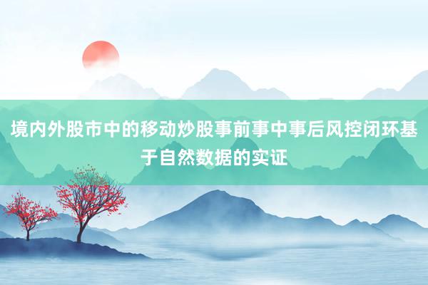 境内外股市中的移动炒股事前事中事后风控闭环基于自然数据的实证