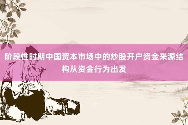 阶段性时期中国资本市场中的炒股开户资金来源结构从资金行为出发