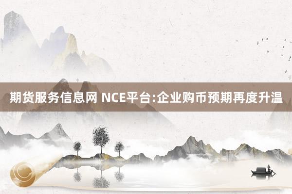 期货服务信息网 NCE平台:企业购币预期再度升温