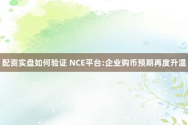 配资实盘如何验证 NCE平台:企业购币预期再度升温