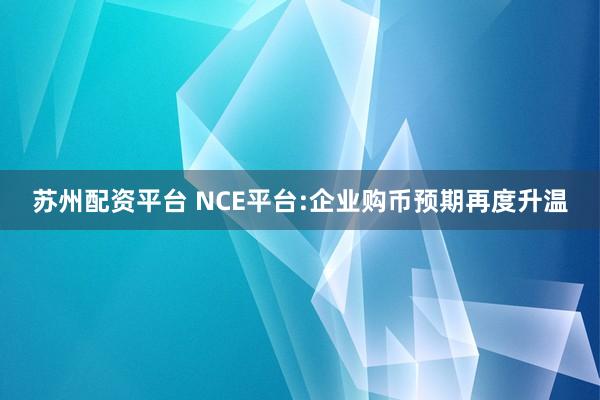 苏州配资平台 NCE平台:企业购币预期再度升温
