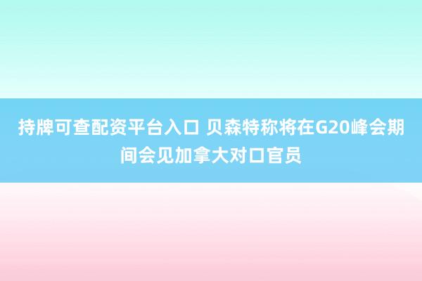 持牌可查配资平台入口 贝森特称将在G20峰会期间会见加拿大对口官员