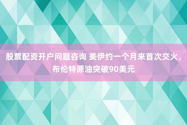 股票配资开户问题咨询 美伊约一个月来首次交火，布伦特原油突破90美元