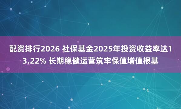 配资排行2026 社保基金2025年投资收益率达13.22% 长期稳健运营筑牢保值增值根基