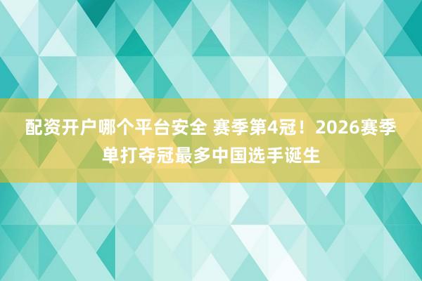 配资开户哪个平台安全 赛季第4冠!2026赛季单打夺冠最多中国选手诞生