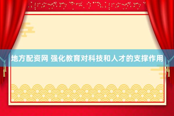 地方配资网 强化教育对科技和人才的支撑作用