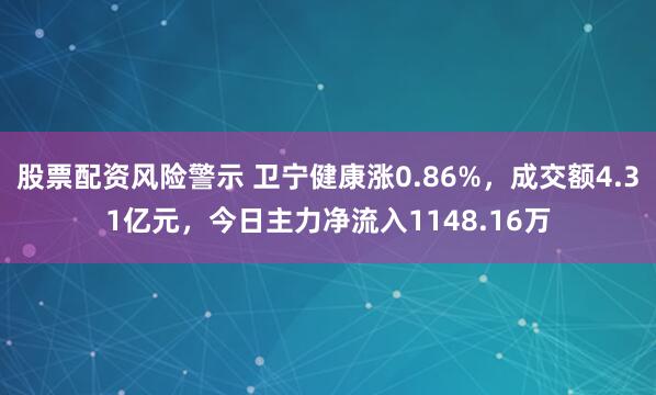 股票配资风险警示 卫宁健康涨0.86%,成交额4.31亿元,今日主力净流入1148.16万