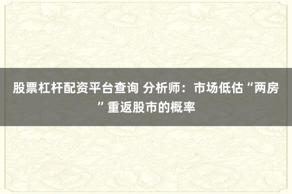 股票杠杆配资平台查询 分析师：市场低估“两房”重返股市的概率