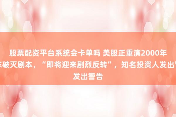 股票配资平台系统会卡单吗 美股正重演2000年泡沫破灭剧本,“即将迎来剧烈反转”,知名投资人发出警告