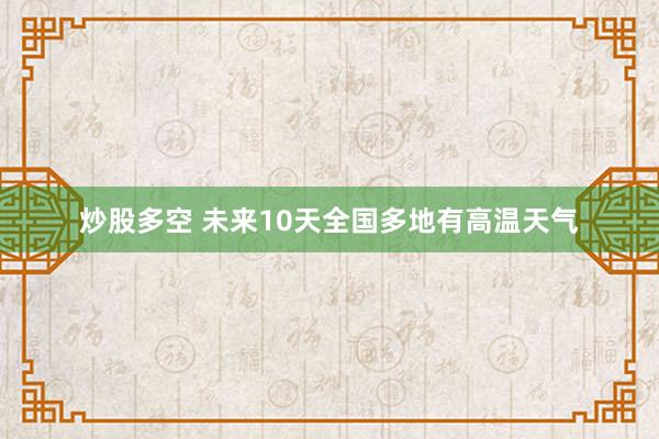 炒股多空 未来10天全国多地有高温天气