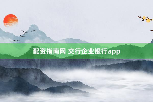 配资指南网 交行企业银行app