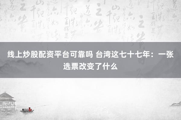 线上炒股配资平台可靠吗 台湾这七十七年：一张选票改变了什么