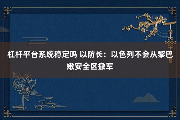 杠杆平台系统稳定吗 以防长：以色列不会从黎巴嫩安全区撤军