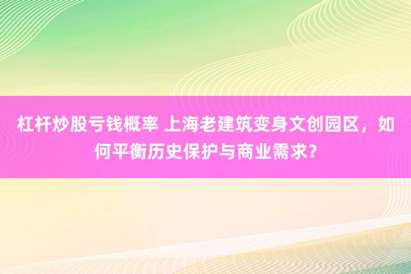 杠杆炒股亏钱概率 上海老建筑变身文创园区，如何平衡历史保护与商业需求？