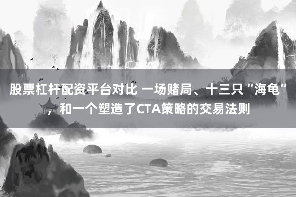 股票杠杆配资平台对比 一场赌局、十三只“海龟”,和一个塑造了CTA策略的交易法则
