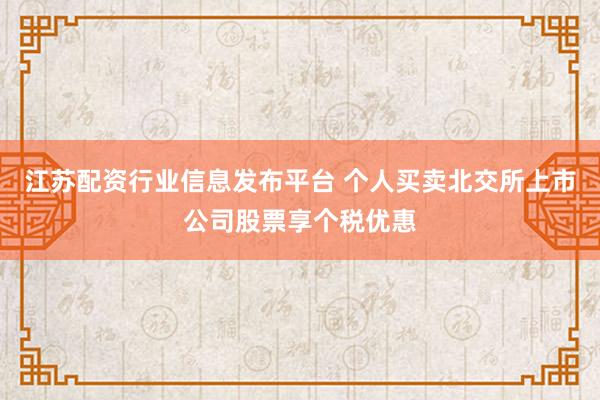 江苏配资行业信息发布平台 个人买卖北交所上市公司股票享个税优惠