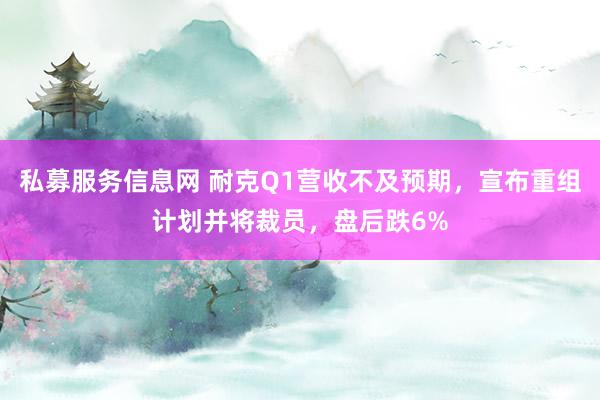 私募服务信息网 耐克Q1营收不及预期，宣布重组计划并将裁员，盘后跌6%