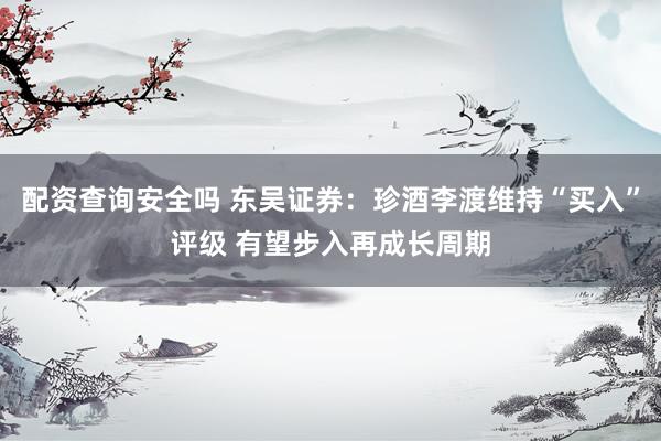 配资查询安全吗 东吴证券：珍酒李渡维持“买入”评级 有望步入再成长周期