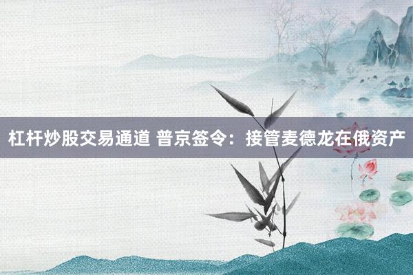 杠杆炒股交易通道 普京签令:接管麦德龙在俄资产