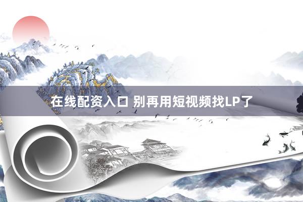 在线配资入口 别再用短视频找LP了